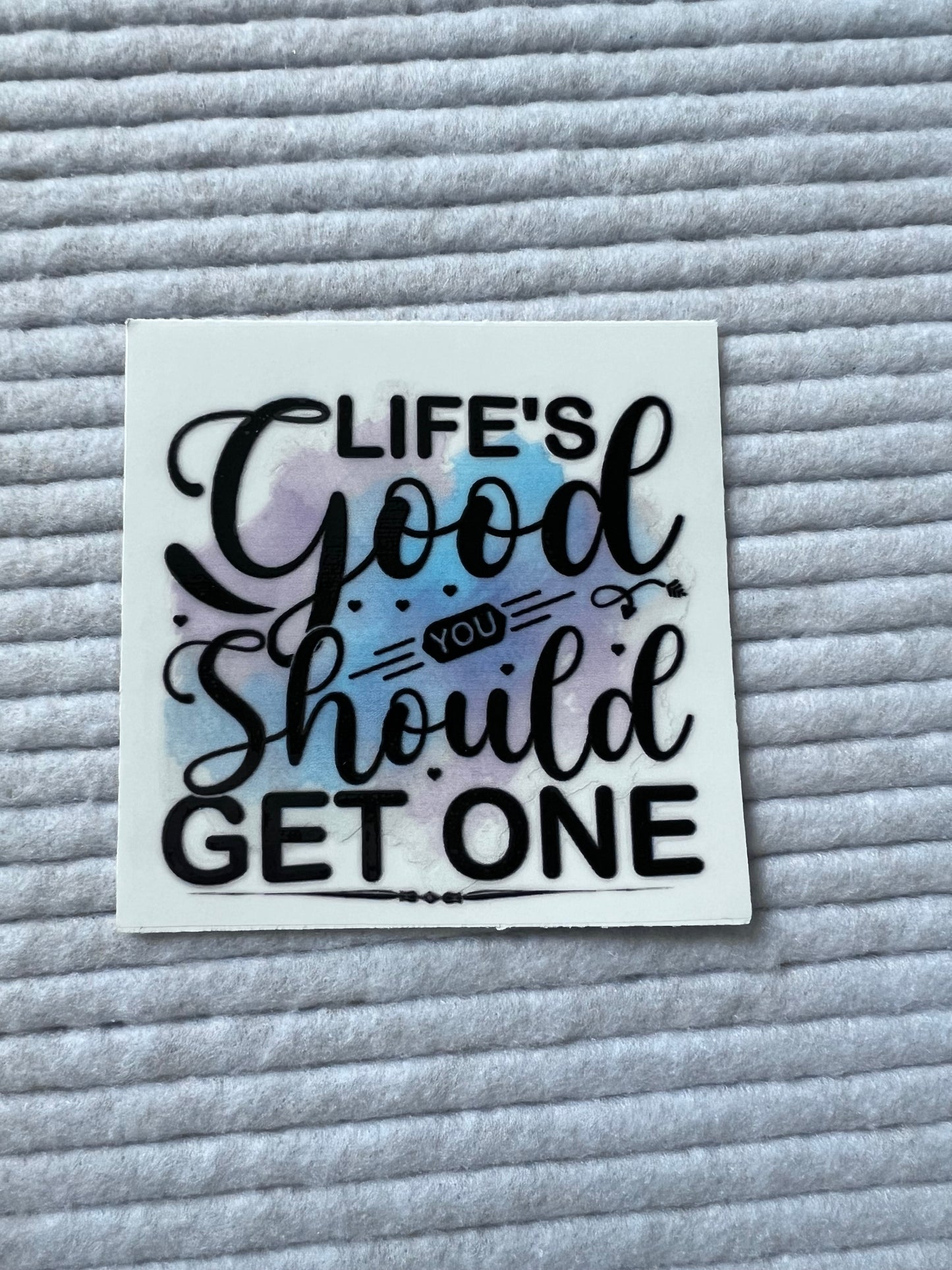 Life’s Good You Should Get One