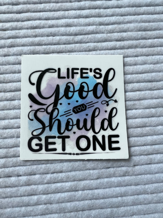 Life’s Good You Should Get One
